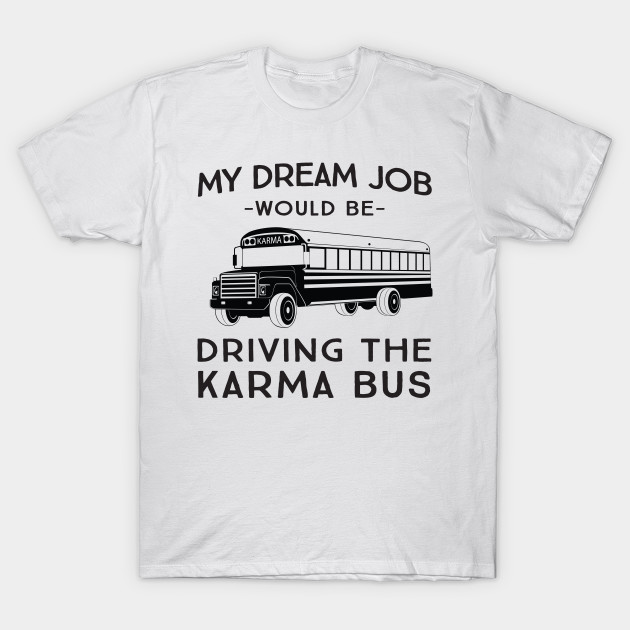 My dream job would be driving the karma bus T-Shirt-TJ